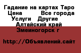 Гадание на картах Таро › Цена ­ 500 - Все города Услуги » Другие   . Алтайский край,Змеиногорск г.